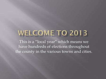 This is a local year which means we have hundreds of elections throughout the county in the various towns and cities.