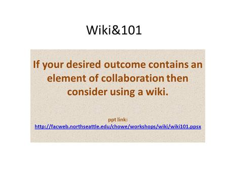 Wiki&101 If your desired outcome contains an element of collaboration then consider using a wiki. ppt link: