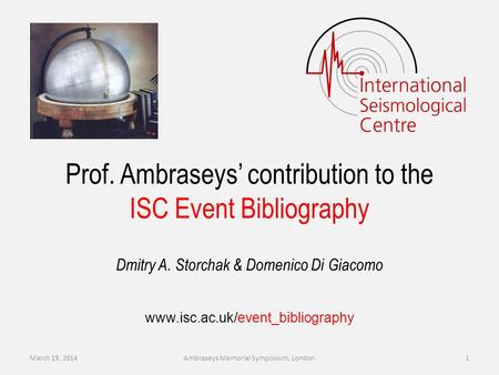 Dmitry A. Storchak & Domenico Di Giacomo Prof. Ambraseys contribution to the ISC Event Bibliography www.isc.ac.uk/event_bibliography March 19, 2014Ambraseys.