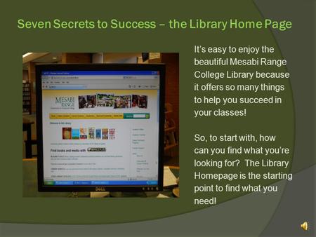 Seven Secrets to Success – the Library Home Page Its easy to enjoy the beautiful Mesabi Range College Library because it offers so many things to help.