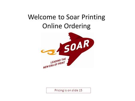 Welcome to Soar Printing Online Ordering Pricing is on slide 15.