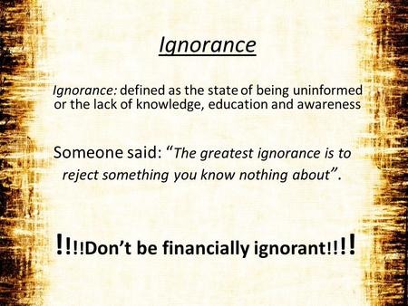 Someone said: The greatest ignorance is to reject something you know nothing about. Ignorance: defined as the state of being uninformed or the lack of.