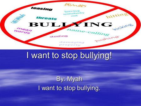By: Myah I want to stop bullying.