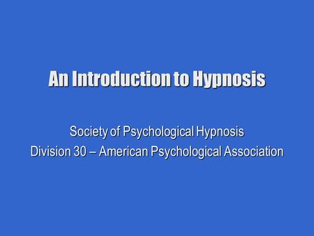An Introduction to Hypnosis Society of Psychological Hypnosis Division 30 – American Psychological Association.