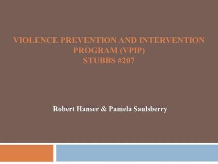 VIOLENCE PREVENTION AND INTERVENTION PROGRAM (VPIP) STUBBS #207 Robert Hanser & Pamela Saulsberry.