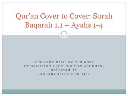 JEOPARDY GAME BY NUR KOSE INFORMATION FROM NOUMAN ALI KHAN, BAYYINAH TV JANUARY 2013/SAFAR 1434 Quran Cover to Cover: Surah Baqarah 1.1 – Ayahs 1-4.