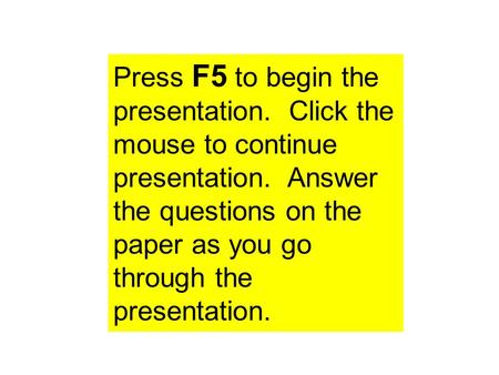 Press F5 to begin the presentation. Click the mouse to continue presentation. Answer the questions on the paper as you go through the presentation.