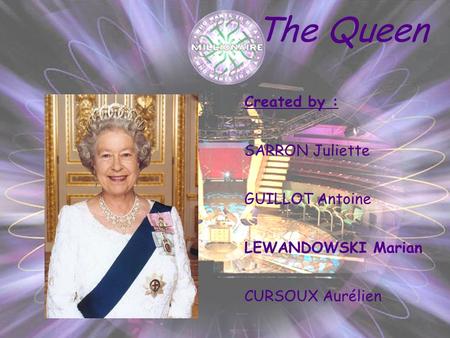 The Queen Created by : SARRON Juliette GUILLOT Antoine LEWANDOWSKI Marian CURSOUX Aurélien.
