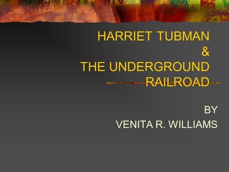 HARRIET TUBMAN & THE UNDERGROUND RAILROAD BY VENITA R. WILLIAMS.