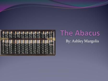 The Abacus By: Ashley Margolis.