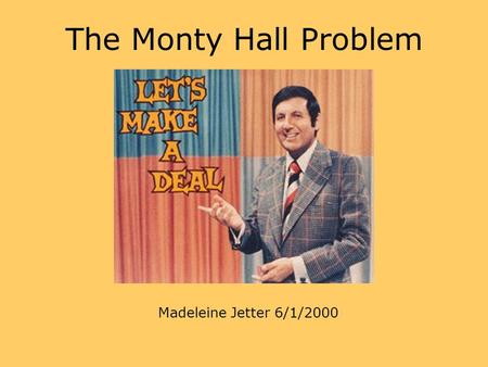 The Monty Hall Problem Madeleine Jetter 6/1/2000.