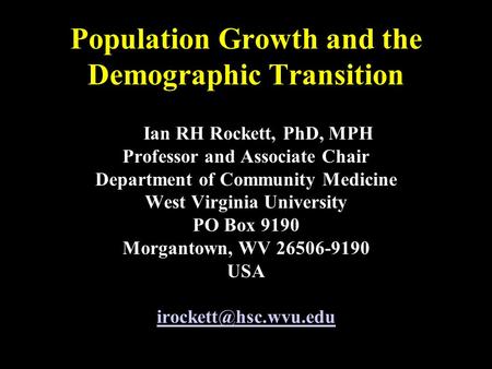 Population Growth and the Demographic Transition Ian RH Rockett, PhD, MPH Professor and Associate Chair Department of Community Medicine West Virginia.