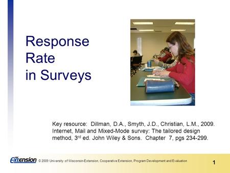 1 © 2009 University of Wisconsin-Extension, Cooperative Extension, Program Development and Evaluation Response Rate in Surveys Key resource: Dillman, D.A.,