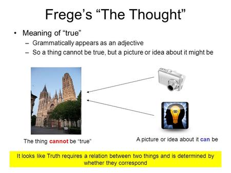 Freges The Thought Meaning of true –Grammatically appears as an adjective –So a thing cannot be true, but a picture or idea about it might be The thing.
