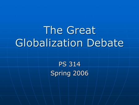 The Great Globalization Debate PS 314 Spring 2006.