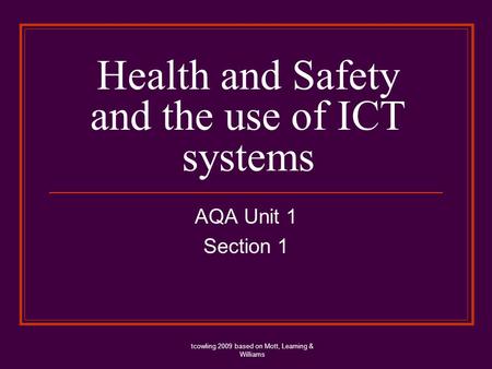 Health and Safety and the use of ICT systems AQA Unit 1 Section 1 tcowling 2009 based on Mott, Leaming & Williams.