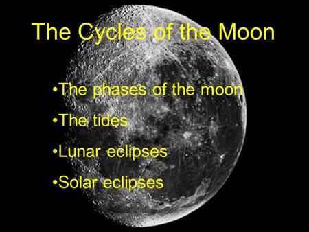 The Cycles of the Moon The phases of the moon The tides Lunar eclipses