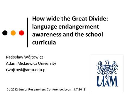 How wide the Great Divide: language endangerment awareness and the school curricula Radosław Wójtowicz Adam Mickiewicz University 3L.
