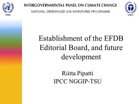 Establishment of the EFDB Editorial Board, and future development Riitta Pipatti IPCC NGGIP-TSU.
