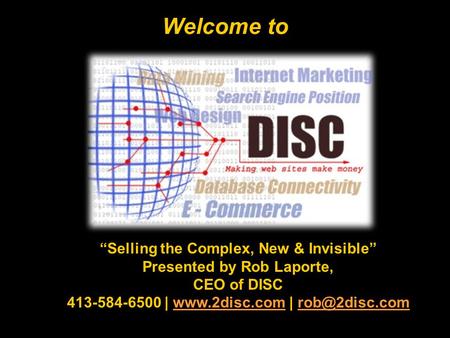 Welcome to Selling the Complex, New & Invisible Presented by Rob Laporte, CEO of DISC 413-584-6500 |  |