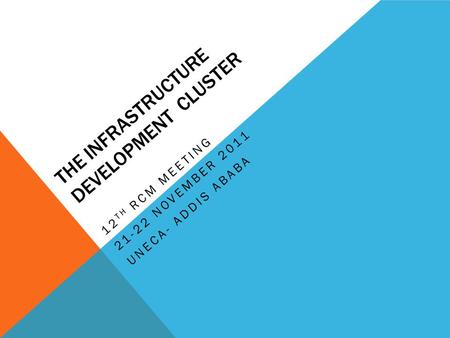 THE INFRASTRUCTURE DEVELOPMENT CLUSTER 12 TH RCM MEETING 21-22 NOVEMBER 2011 UNECA- ADDIS ABABA.