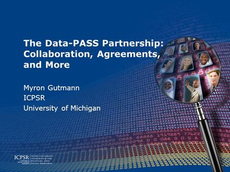 The Data-PASS Partnership: Collaboration, Agreements, and More Myron Gutmann ICPSR University of Michigan.