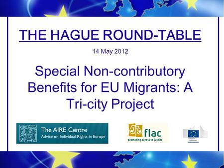 THE HAGUE ROUND-TABLE 14 May 2012 Special Non-contributory Benefits for EU Migrants: A Tri-city Project.