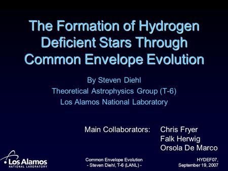 HYDEF07, September 19, 2007 Common Envelope Evolution - Steven Diehl, T-6 (LANL) - The Formation of Hydrogen Deficient Stars Through Common Envelope Evolution.