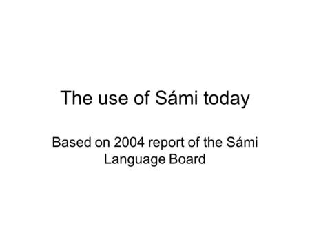 The use of Sámi today Based on 2004 report of the Sámi Language Board.