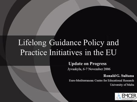 Lifelong Guidance Policy and Practice Initiatives in the EU Update on Progress Jyvaskyla, 6-7 November 2006 Ronald G. Sultana Euro-Mediterranean Centre.