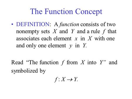 The Function Concept DEFINITION: A function consists of two nonempty sets X and Y and a rule f that associates each element x in X with one.