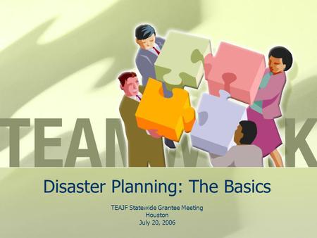 Disaster Planning: The Basics TEAJF Statewide Grantee Meeting Houston July 20, 2006.