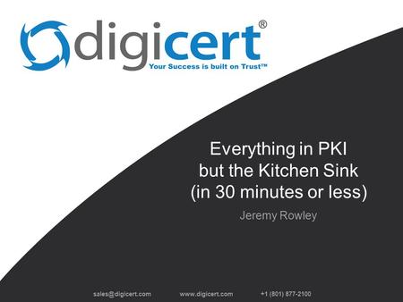 +1 (801) 877-2100 Everything in PKI but the Kitchen Sink (in 30 minutes or less) Jeremy Rowley.
