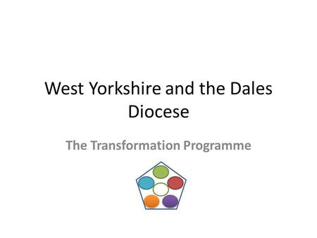 West Yorkshire and the Dales Diocese The Transformation Programme.