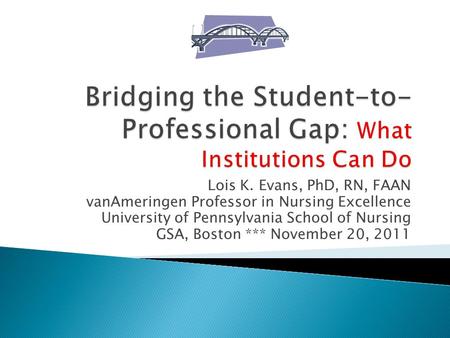 Lois K. Evans, PhD, RN, FAAN vanAmeringen Professor in Nursing Excellence University of Pennsylvania School of Nursing GSA, Boston *** November 20, 2011.