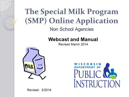 The Special Milk Program (SMP) Online Application Non School Agencies Webcast and Manual Revised March 2014 Revised: 3/2014.