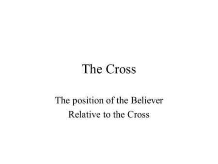 The Cross The position of the Believer Relative to the Cross.