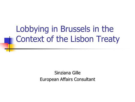 Lobbying in Brussels in the Context of the Lisbon Treaty Sinziana Gille European Affairs Consultant.