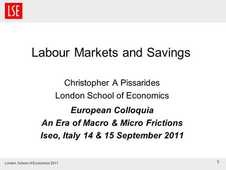 London School of Economics 2011 Labour Markets and Savings Christopher A Pissarides London School of Economics European Colloquia An Era of Macro & Micro.