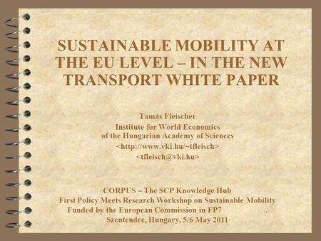 SUSTAINABLE MOBILITY AT THE EU LEVEL – IN THE NEW TRANSPORT WHITE PAPER Tamás Fleischer Institute for World Economics of the Hungarian Academy of Sciences.