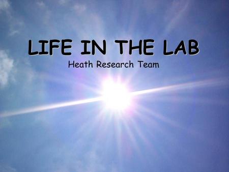 LIFE IN THE LAB LIFE IN THE LAB Heath Research Team.