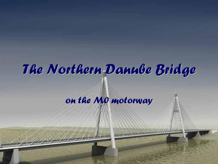 The Northern Danube Bridge on the M0 motorway. The brief story of the bridge In 2005, the construction of the M0 motorway reached the bank of our main.
