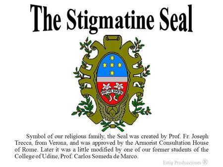 Symbol of our religious family, the Seal was created by Prof. Fr. Joseph Trecca, from Verona, and was approved by the Armorist Consultation House of Rome.