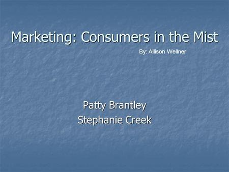 Marketing: Consumers in the Mist Patty Brantley Stephanie Creek By: Allison Wellner.