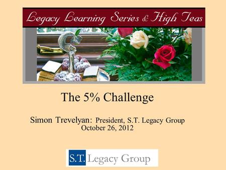 The 5% Challenge Simon Trevelyan: President, S.T. Legacy Group October 26, 2012.