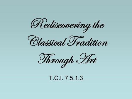 Rediscovering the Classical Tradition Through Art T.C.I. 7.5.1.3.