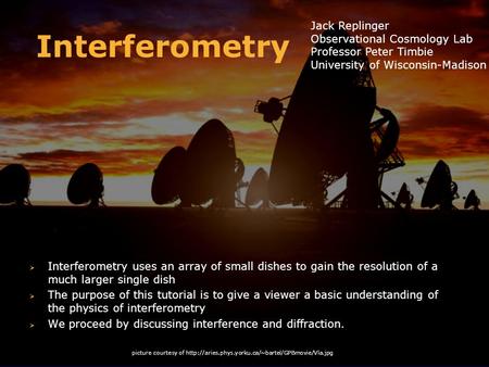 Interferometry Jack Replinger Observational Cosmology Lab Professor Peter Timbie University of Wisconsin-Madison Interferometry uses an array of small.
