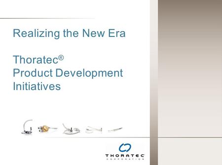 Realizing the New Era Thoratec® Product Development Initiatives