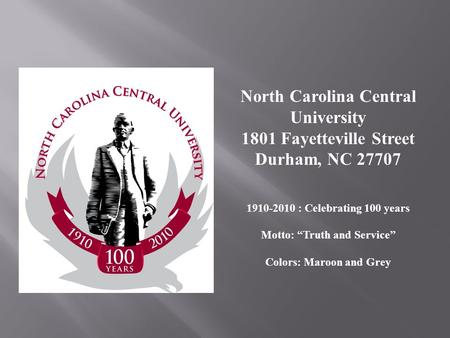 North Carolina Central University 1801 Fayetteville Street Durham, NC 27707 1910-2010 : Celebrating 100 years Motto: Truth and Service Colors: Maroon and.