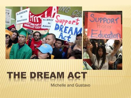 Michelle and Gustavo. Stands for the Development, Relief, and Education for Alien Minors. Is a law or legislation that will give students, specifically.